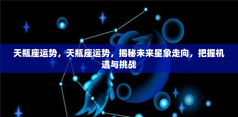 揭秘未来星象走向,天瓶座的机遇与挑战运势分析