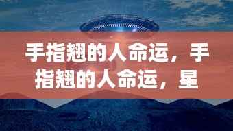 手指翘的人命运揭秘，星象下的独特人生解读