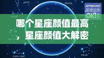 揭秘星座颜值之谜,哪个星座拥有最高颜值?