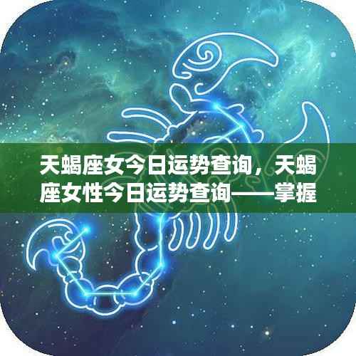 天蝎座女今日运势详解,把握好运,迎接灿烂时光