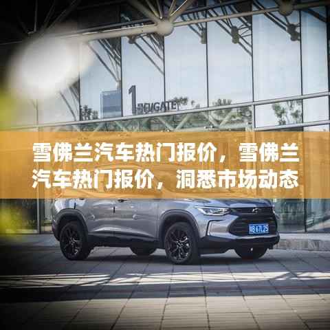 雪佛兰热门汽车报价精选推荐,洞悉市场动态,为您量身推荐