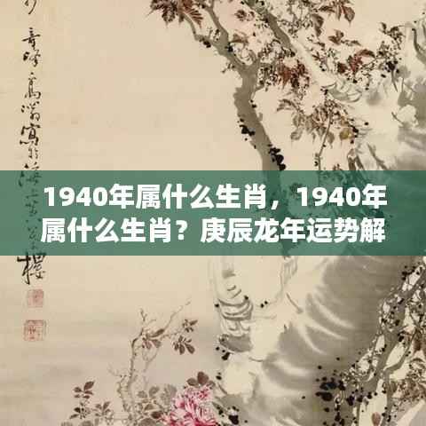 1940年属什么生肖？庚辰龙年运势深度解析