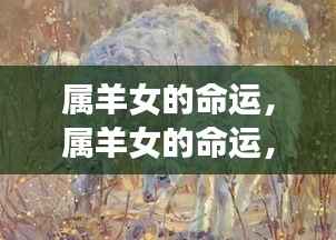 属羊女的命运,星辰照耀下的灿烂人生之旅