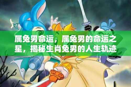 属兔男命运揭秘,探寻生肖兔男的人生轨迹与命运之星