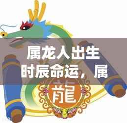 属龙人出生时辰命运详解,揭示命运走势与性格特征
