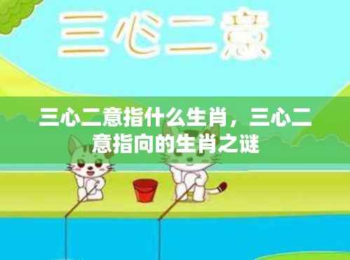揭秘生肖之谜,三心二意究竟指向哪个生肖?