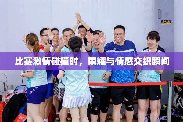 比赛激情碰撞时,荣耀与情感交织瞬间