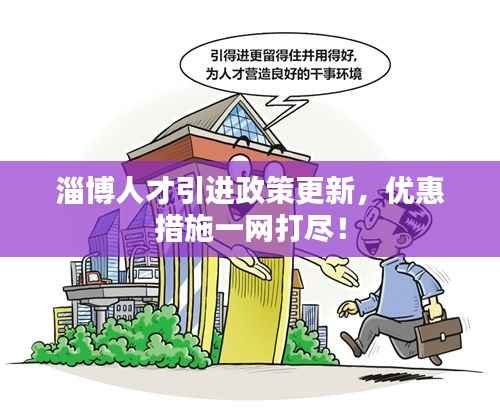 淄博人才引进政策更新,优惠措施一网打尽!