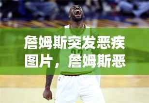詹姆斯突发恶疾图片,詹姆斯恶意