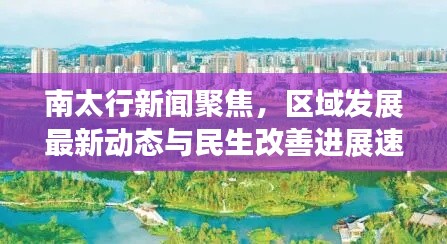 南太行新闻聚焦,区域发展最新动态与民生改善进展速递