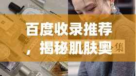 百度收录推荐，揭秘肌肤奥秘之旅的第二篇章——性肌肤旅程探索