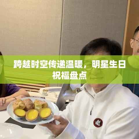 跨越时空传递温暖,明星生日祝福盘点