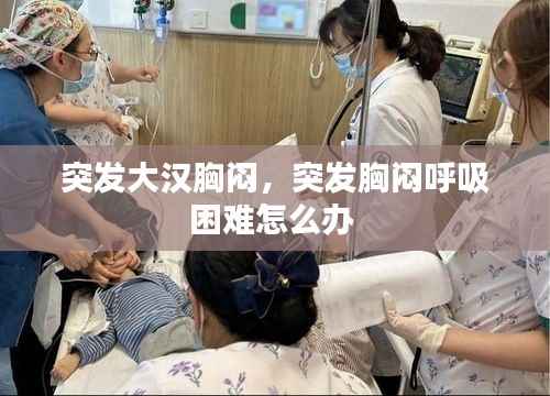 突发大汉胸闷,突发胸闷呼吸困难怎么办