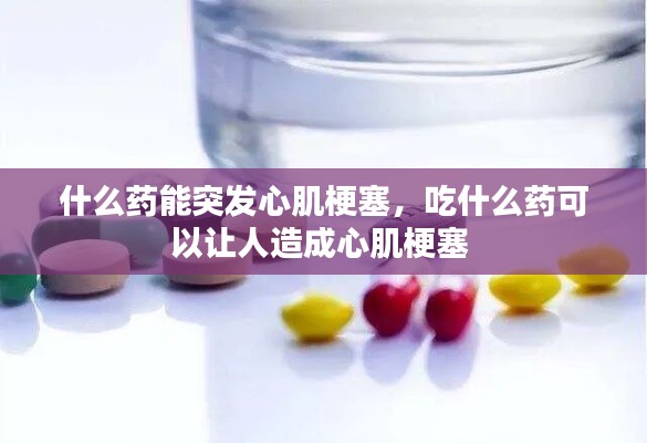什么药能突发心肌梗塞，吃什么药可以让人造成心肌梗塞 